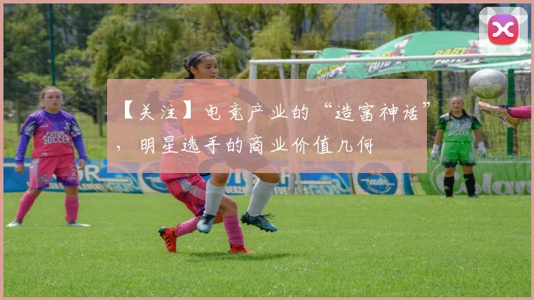 【关注】电竞产业的“造富神话”,明星选手的商业价值几何