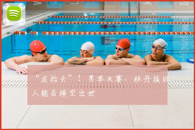 “龙抬头”!男单决赛,林丹接班人能否横空出世